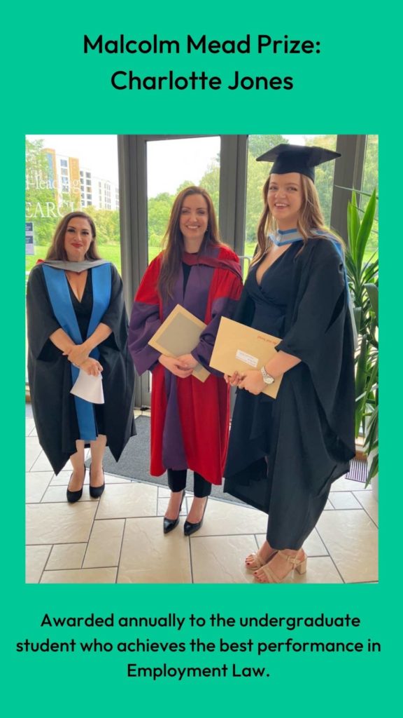 Photo of Dr Louise Loder and Professor Clair Gammage with prize winner. Malcolm Mead Prize: Charlotte Jones.  Awarded annually to the undergraduate student who achieves the best performance in Employment Law.